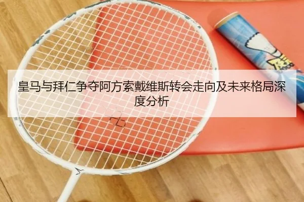 皇马与拜仁争夺阿方索戴维斯转会走向及未来格局深度分析 - kaiyun