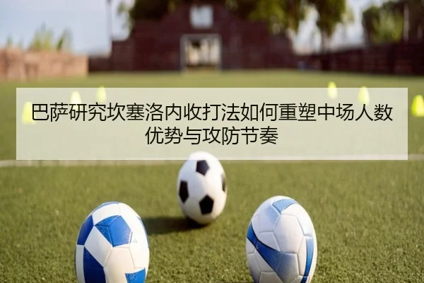 巴萨研究坎塞洛内收打法如何重塑中场人数优势与攻防节奏 - kaiyun