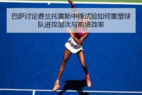 巴萨讨论费兰托雷斯中锋试验如何重塑球队进攻层次与前场效率 - kaiyun