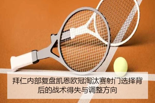 拜仁内部复盘凯恩欧冠淘汰赛射门选择背后的战术得失与调整方向 - kaiyun