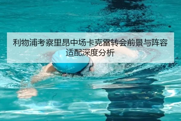 利物浦考察里昂中场卡克雷转会前景与阵容适配深度分析（kaiyun）