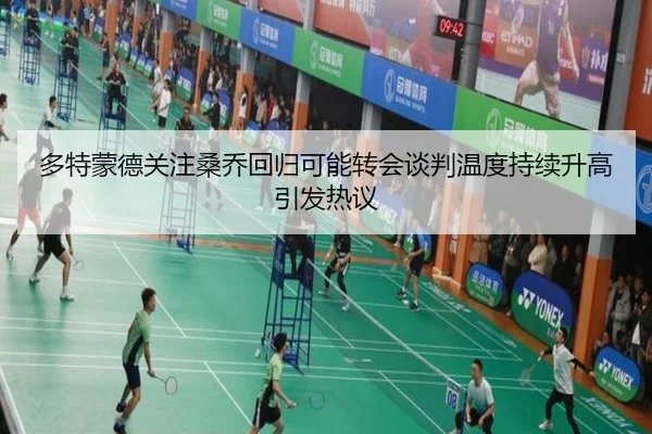多特蒙德关注桑乔回归可能转会谈判温度持续升高引发热议（kaiyun）