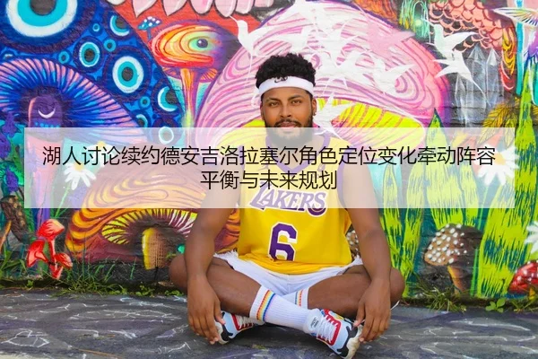 湖人讨论续约德安吉洛拉塞尔角色定位变化牵动阵容平衡与未来规划 | kaiyun