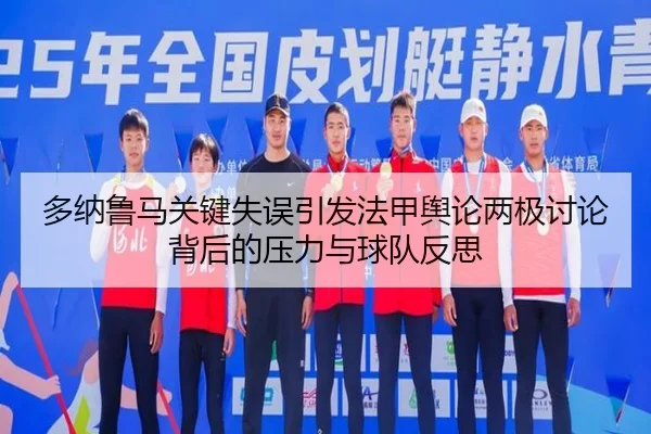 多纳鲁马关键失误引发法甲舆论两极讨论背后的压力与球队反思（kaiyun）