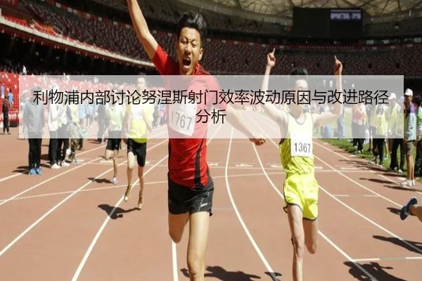 利物浦内部讨论努涅斯射门效率波动原因与改进路径分析 | kaiyun