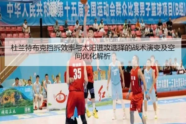 杜兰特布克挡拆效率与太阳进攻选择的战术演变及空间优化解析