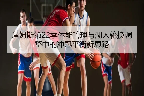 詹姆斯第22季体能管理与湖人轮换调整中的冲冠平衡新思路 - kaiyun