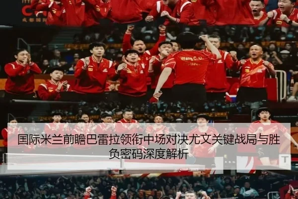 国际米兰前瞻巴雷拉领衔中场对决尤文关键战局与胜负密码深度解析
