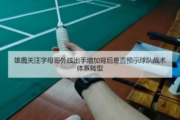雄鹿关注字母哥外线出手增加背后是否预示球队战术体系转型 - kaiyun