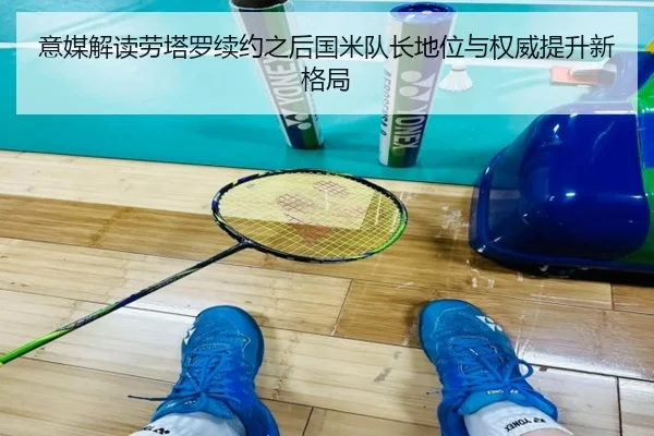 意媒解读劳塔罗续约之后国米队长地位与权威提升新格局 - kaiyun