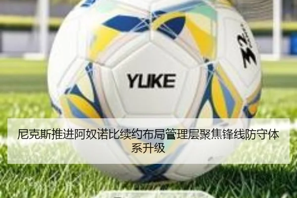 尼克斯推进阿奴诺比续约布局管理层聚焦锋线防守体系升级 - kaiyun