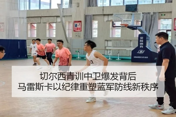 切尔西青训中卫爆发背后 马雷斯卡以纪律重塑蓝军防线新秩序 | kaiyun
